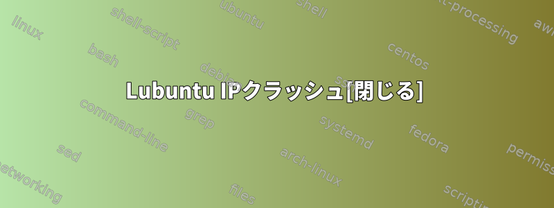 Lubuntu IPクラッシュ[閉じる]