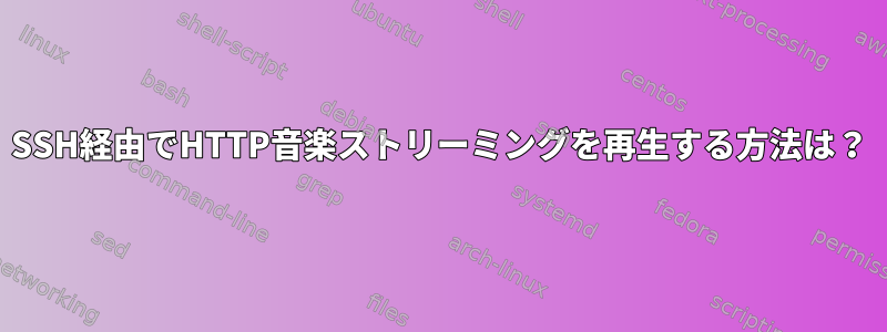 SSH経由でHTTP音楽ストリーミングを再生する方法は？