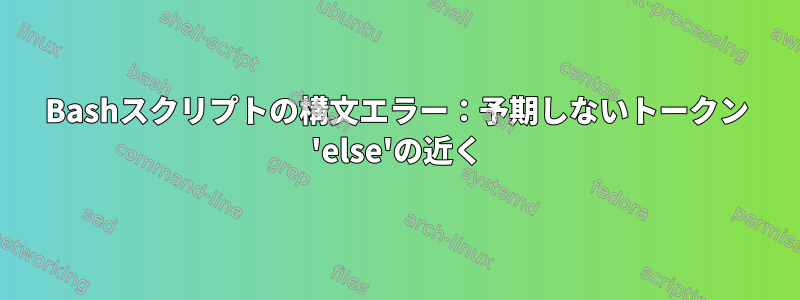 Bashスクリプトの構文エラー：予期しないトークン 'else'の近く