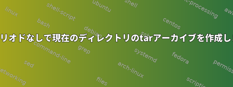 前のピリオドなしで現在のディレクトリのtarアーカイブを作成します。