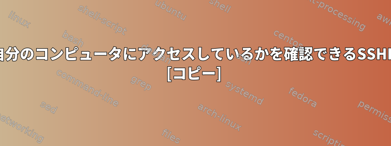 誰がSSHを使用して自分のコンピュータにアクセスしているかを確認できるSSHDログはありますか？ [コピー]