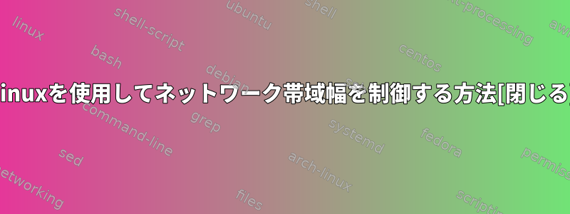 Linuxを使用してネットワーク帯域幅を制御する方法[閉じる]