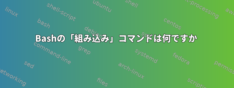 Bashの「組み込み」コマンドは何ですか