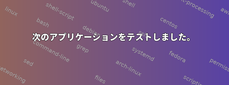 次のアプリケーションをテストしました。