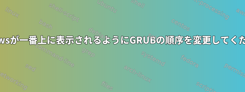 Windowsが一番上に表示されるようにGRUBの順序を変更してください。