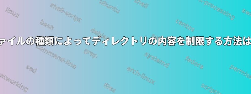 ファイルの種類によってディレクトリの内容を制限する方法は？