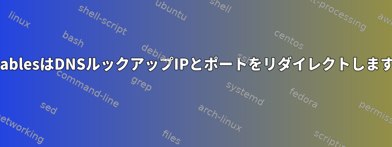 iptablesはDNSルックアップIPとポートをリダイレクトします。