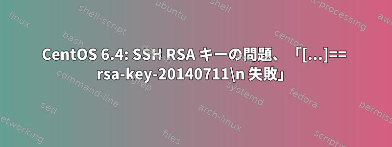 CentOS 6.4: SSH RSA キーの問題、「[...]== rsa-key-20140711\n 失敗」