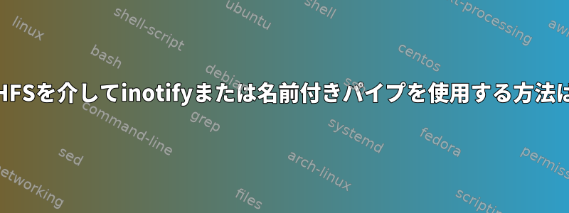 SSHFSを介してinotifyまたは名前付きパイプを使用する方法は？