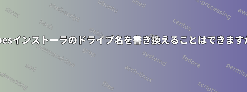 Qubesインストーラのドライブ名を書き換えることはできますか？