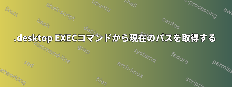 .desktop EXECコマンドから現在のパスを取得する