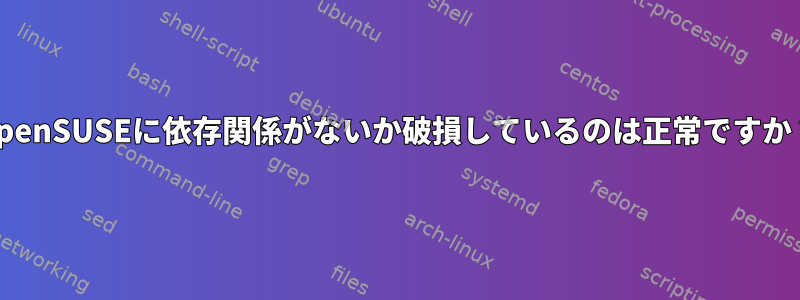 OpenSUSEに依存関係がないか破損しているのは正常ですか？