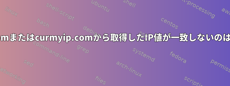 icanhazip.comまたはcurmyip.comから取得したIP値が一致しないのはなぜですか？