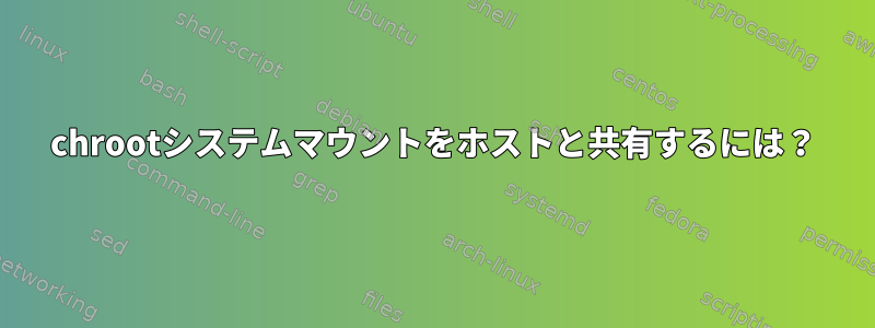 chrootシステムマウントをホストと共有するには？