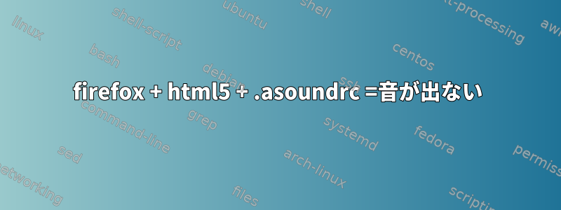 firefox + html5 + .asoundrc =音が出ない