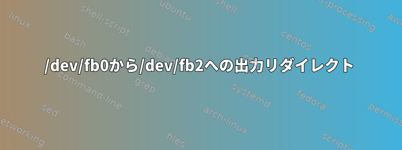 /dev/fb0から/dev/fb2への出力リダイレクト