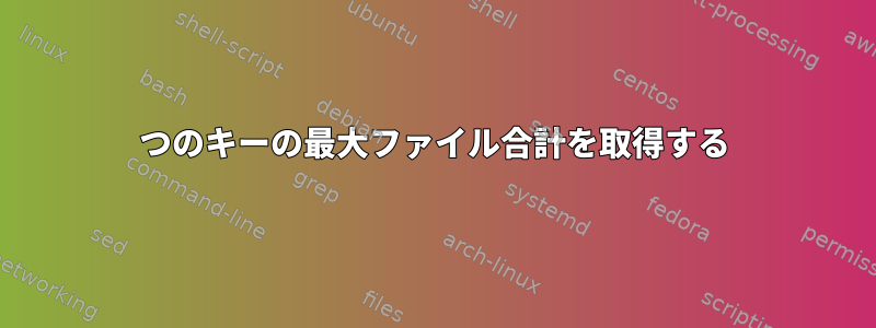 2つのキーの最大ファイル合計を取得する