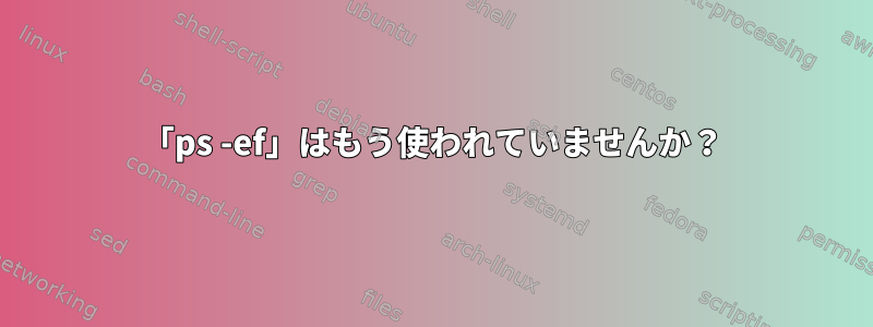 「ps -ef」はもう使われていませんか？