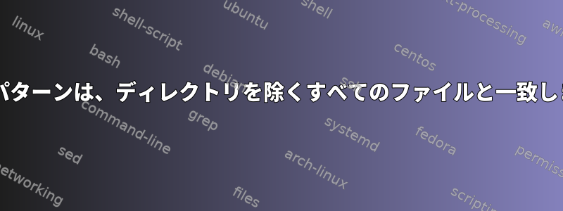 Bashパターンは、ディレクトリを除くすべてのファイルと一致します。