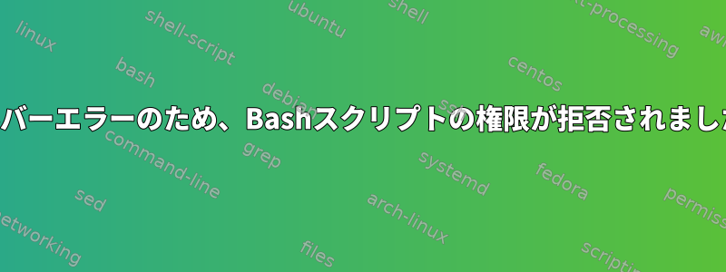 ソルバーエラーのため、Bashスクリプトの権限が拒否されました。