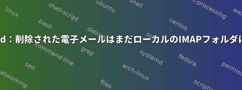 Thunderbird：削除された電子メールはまだローカルのIMAPフォルダにあります。
