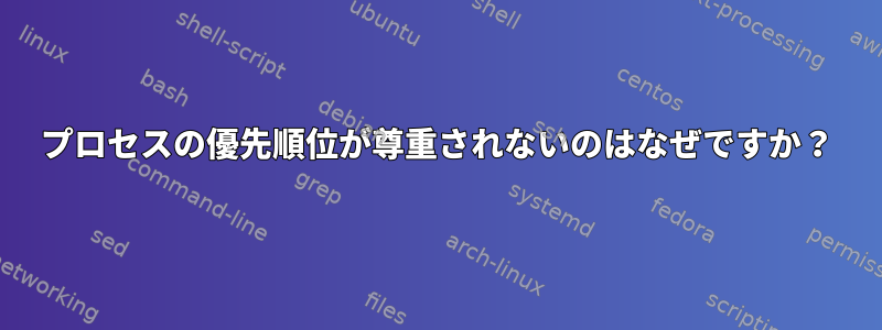 プロセスの優先順位が尊重されないのはなぜですか？