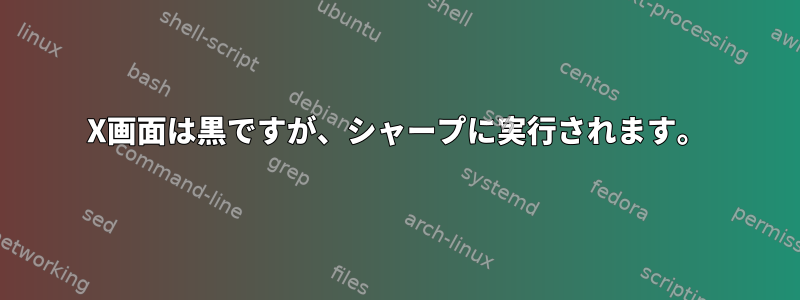 X画面は黒ですが、シャープに実行されます。