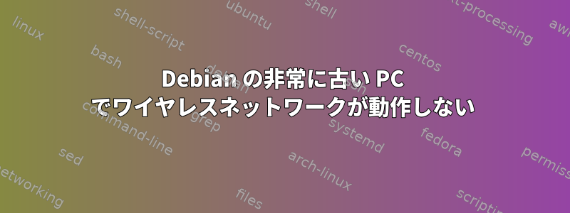 Debian の非常に古い PC でワイヤレスネットワークが動作しない