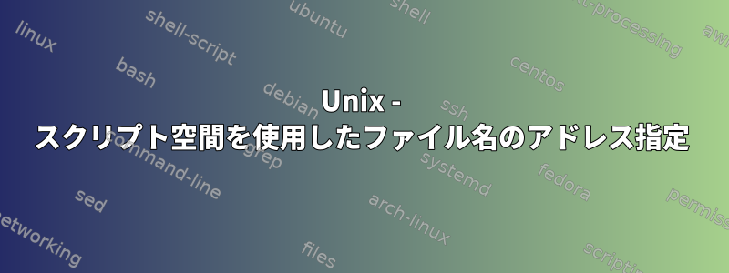 Unix - スクリプト空間を使用したファイル名のアドレス指定