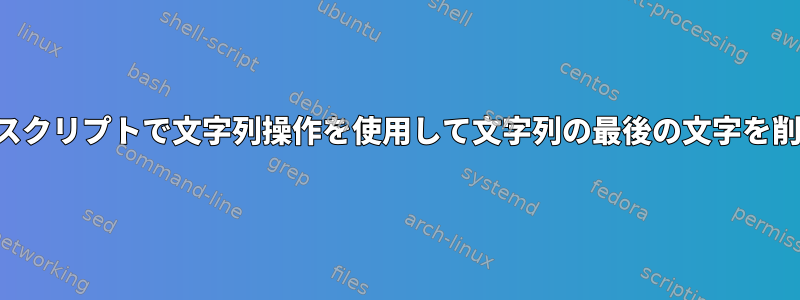 シェルスクリプトで文字列操作を使用して文字列の最後の文字を削除する