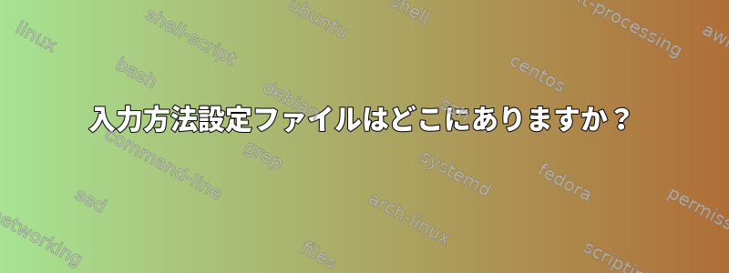 入力方法設定ファイルはどこにありますか？