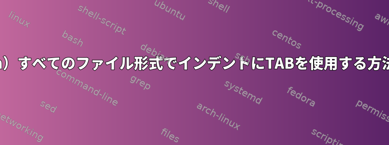 （Vim）すべてのファイル形式でインデントにTABを使用する方法は？