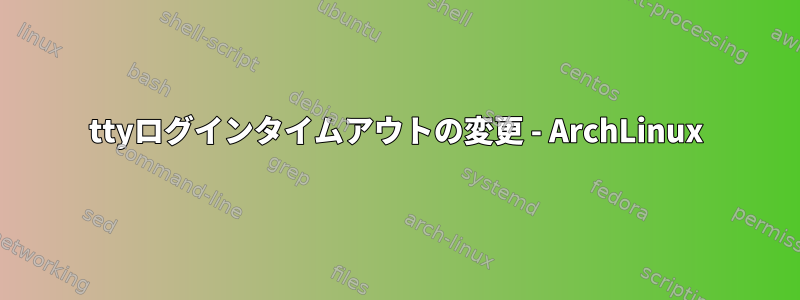 ttyログインタイムアウトの変更 - ArchLinux