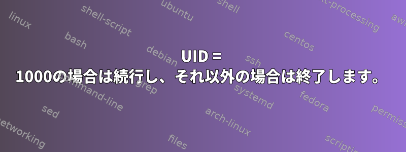 UID = 1000の場合は続行し、それ以外の場合は終了します。