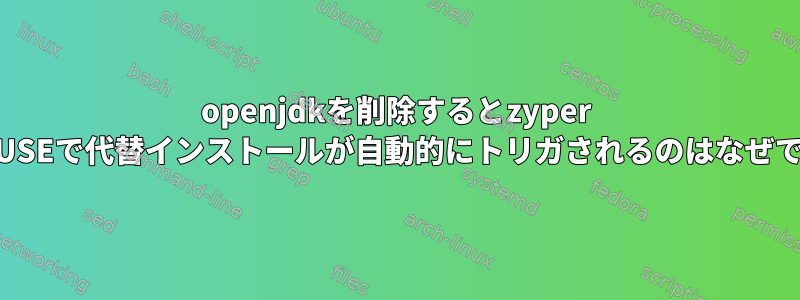 openjdkを削除するとzyper openSUSEで代替インストールが自動的にトリガされるのはなぜですか？