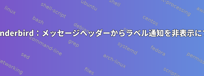 Thunderbird：メッセージヘッダーからラベル通知を非表示にする