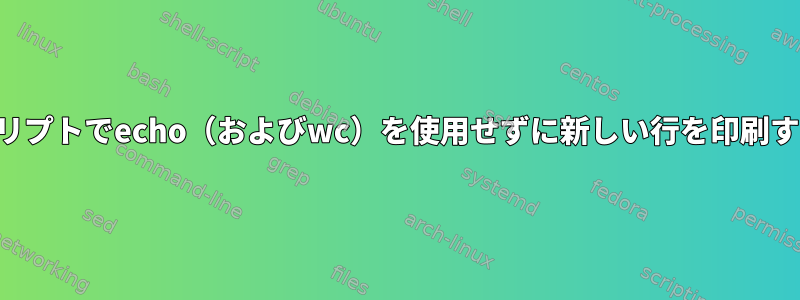 シェルスクリプトでecho（およびwc）を使用せずに新しい行を印刷する方法は？