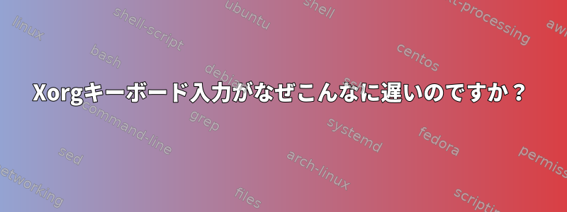 Xorgキーボード入力がなぜこんなに遅いのですか？