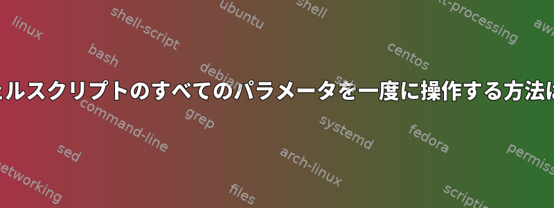 シェルスクリプトのすべてのパラメータを一度に操作する方法は？