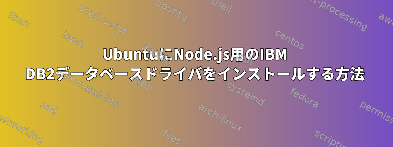 UbuntuにNode.js用のIBM DB2データベースドライバをインストールする方法