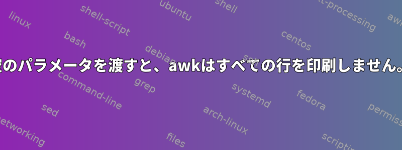 空のパラメータを渡すと、awkはすべての行を印刷しません。