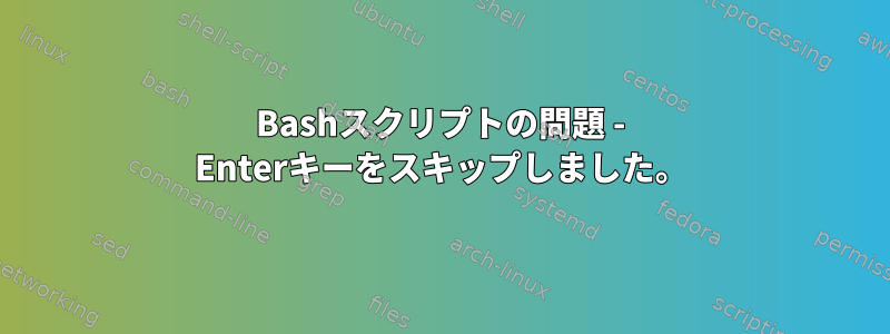 Bashスクリプトの問題 - Enterキーをスキップしました。