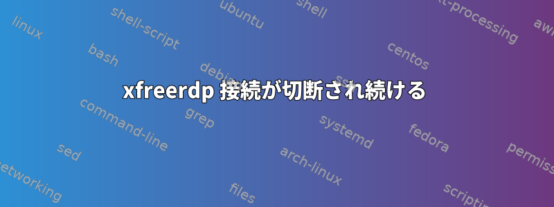 xfreerdp 接続が切断され続ける