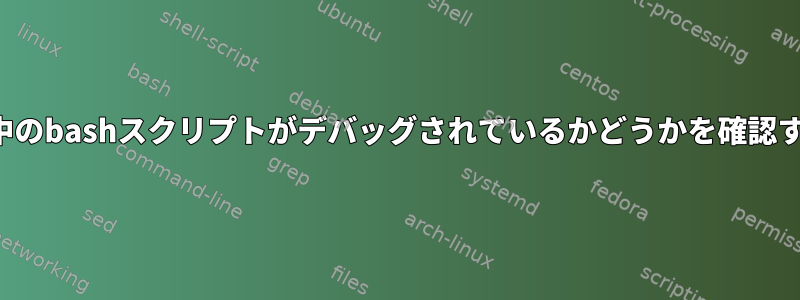 -x呼び出しを使用して現在実行中のbashスクリプトがデバッグされているかどうかを確認するにはどうすればよいですか？