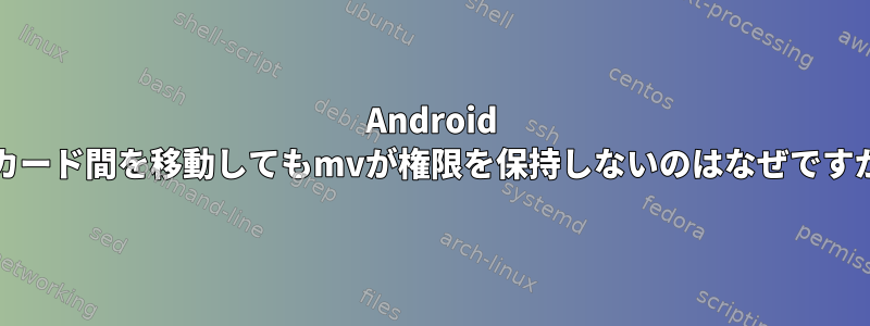 Android SDカード間を移動してもmvが権限を保持しないのはなぜですか？