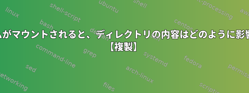 ファイルシステムがマウントされると、ディレクトリの内容はどのように影響を受けますか？ 【複製】