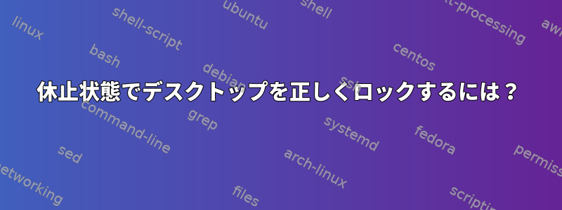 休止状態でデスクトップを正しくロックするには？