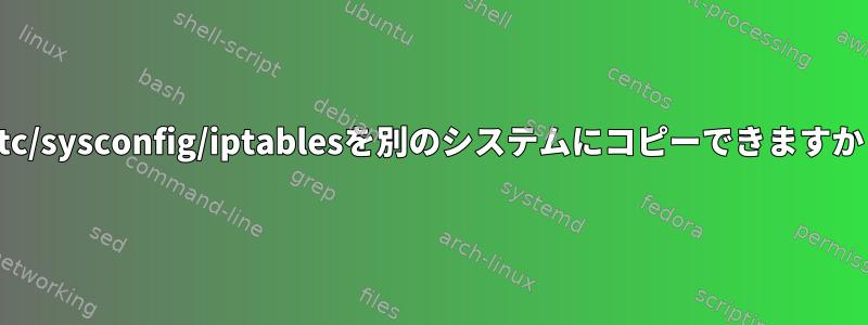 /etc/sysconfig/iptablesを別のシステムにコピーできますか？