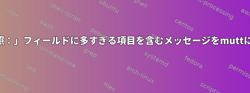 「受信者：」または「参照：」フィールドに多すぎる項目を含むメッセージをmuttに送信しないでください。