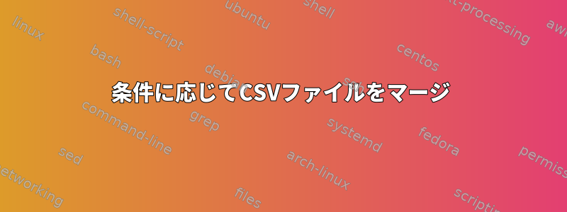 条件に応じてCSVファイルをマージ